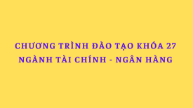 Chương trình đào tạo ngành Tài chính - Ngân hàng khóa 27